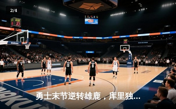 勇士末节逆转雄鹿，库里独砍38分创赛季新高 - 2