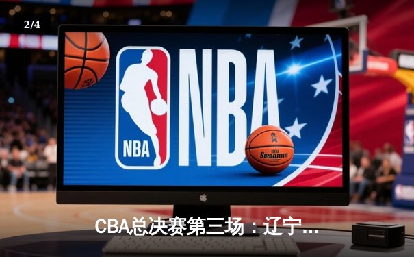 CBA总决赛第三场：辽宁本钢加时险胜广东宏远，赵继伟砍下33分率队夺赛点 - 2