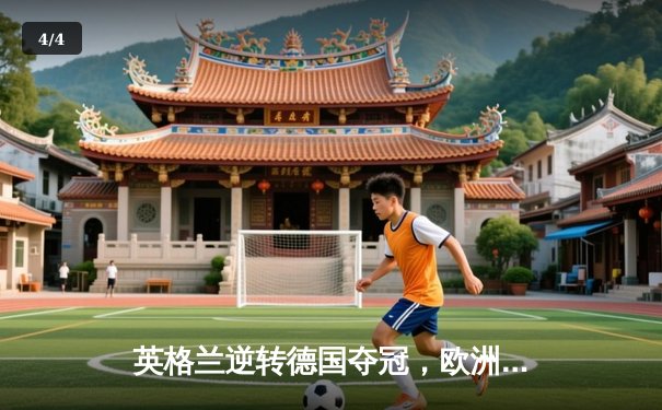 英格兰逆转德国夺冠，欧洲杯决赛上演史诗对决 - 4