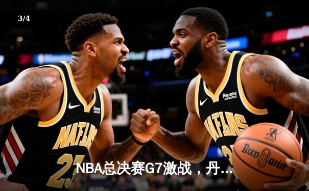 NBA总决赛G7激战，丹佛掘金险胜迈阿密热火夺队史首冠 - 3