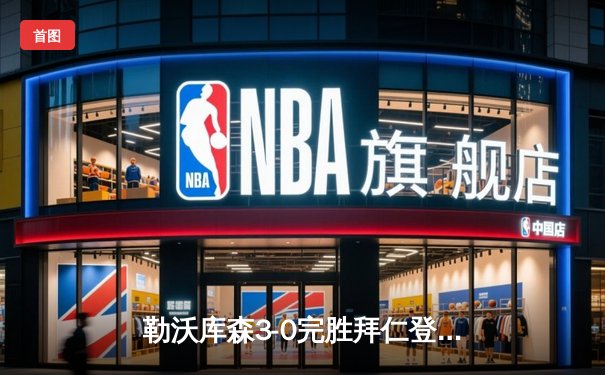 勒沃库森3-0完胜拜仁登顶德甲 弗林蓬传射创队史不败纪录