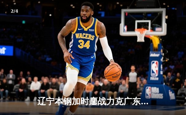 辽宁本钢加时鏖战力克广东宏远，赵继伟33分率队夺赛点 - 2