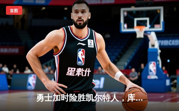 勇士加时险胜凯尔特人，库里狂砍43分率队逆转夺冠